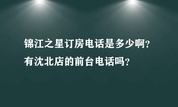 锦江之星订房电话是多少啊？有沈北店的前台电话吗？