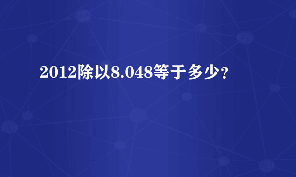 2012除以8.048等于多少？