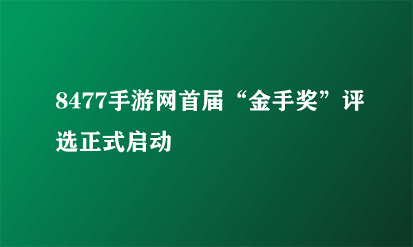 8477手游网首届“金手奖”评选正式启动