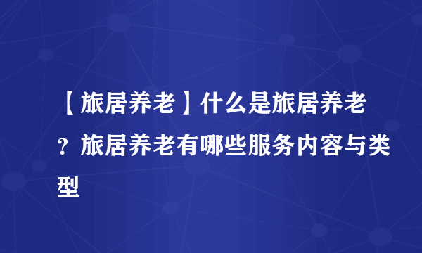 【旅居养老】什么是旅居养老？旅居养老有哪些服务内容与类型