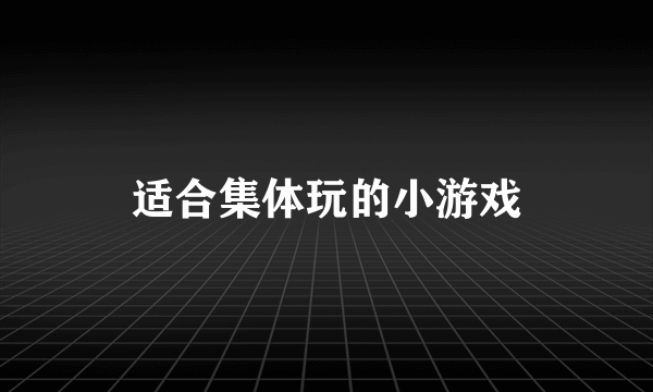 适合集体玩的小游戏