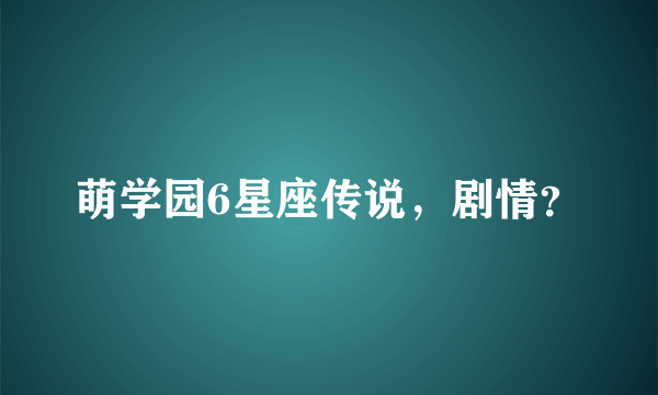 萌学园6星座传说，剧情？