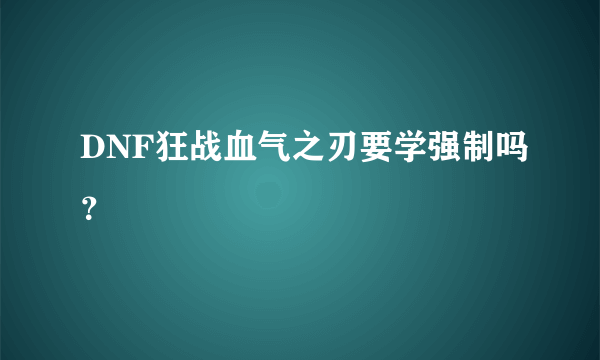 DNF狂战血气之刃要学强制吗？