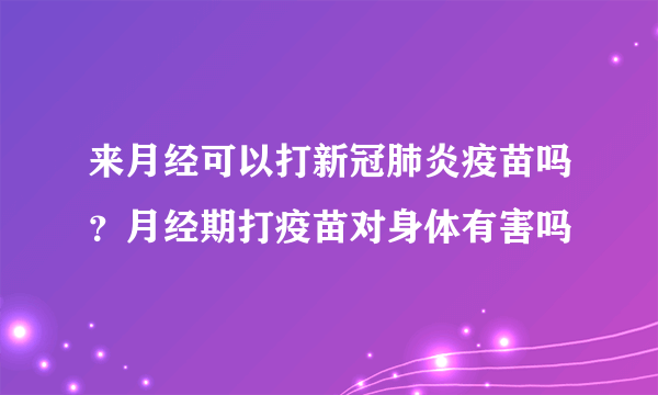 来月经可以打新冠肺炎疫苗吗？月经期打疫苗对身体有害吗