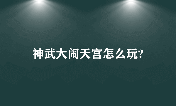 神武大闹天宫怎么玩?