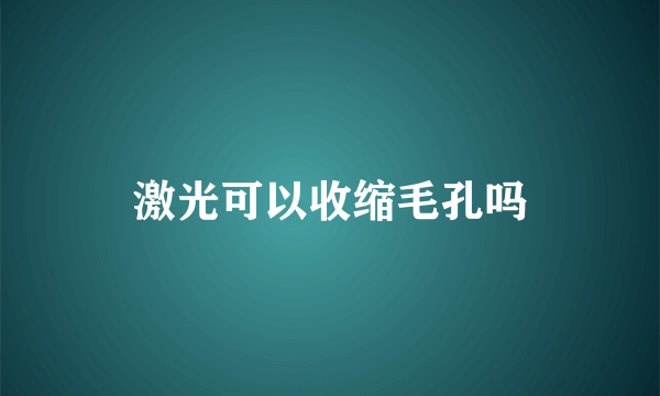 激光可以收缩毛孔吗