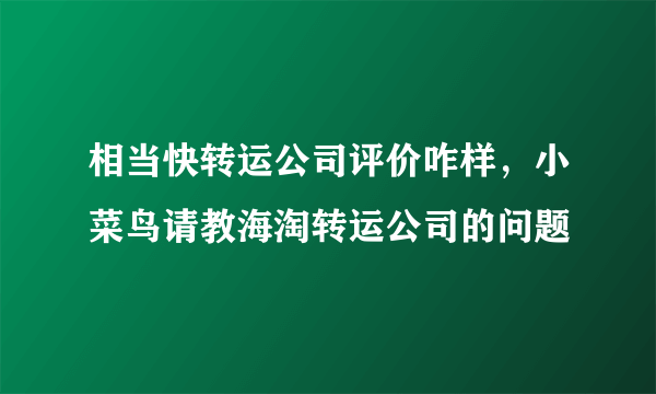 相当快转运公司评价咋样，小菜鸟请教海淘转运公司的问题