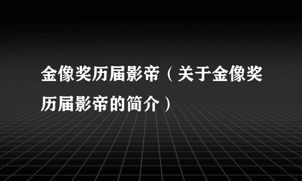 金像奖历届影帝（关于金像奖历届影帝的简介）