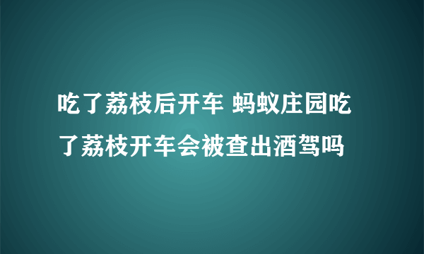 吃了荔枝后开车 蚂蚁庄园吃了荔枝开车会被查出酒驾吗