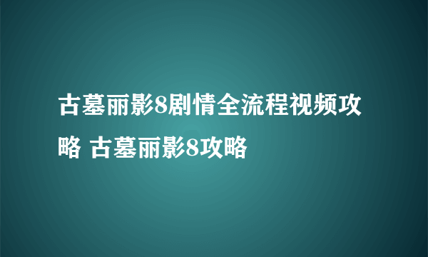 古墓丽影8剧情全流程视频攻略 古墓丽影8攻略