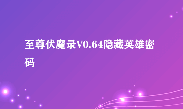 至尊伏魔录V0.64隐藏英雄密码