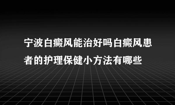 宁波白癜风能治好吗白癜风患者的护理保健小方法有哪些