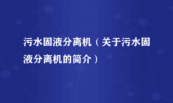 污水固液分离机（关于污水固液分离机的简介）