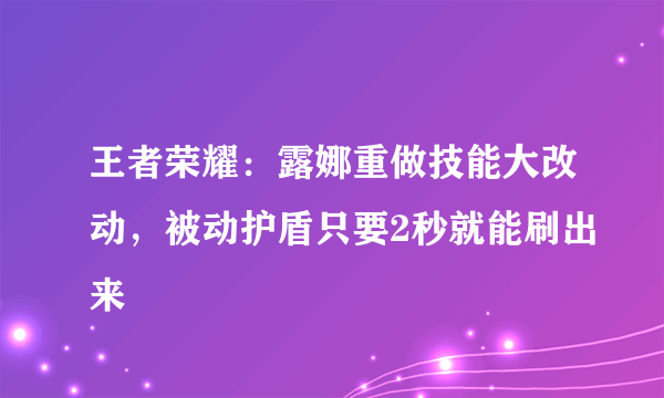 王者荣耀：露娜重做技能大改动，被动护盾只要2秒就能刷出来