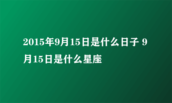 2015年9月15日是什么日子 9月15日是什么星座