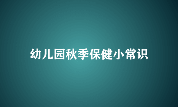 幼儿园秋季保健小常识