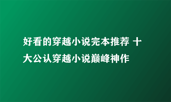 好看的穿越小说完本推荐 十大公认穿越小说巅峰神作