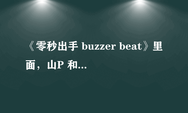 《零秒出手 buzzer beat》里面，山P 和 女主角的手机是什么牌子的？