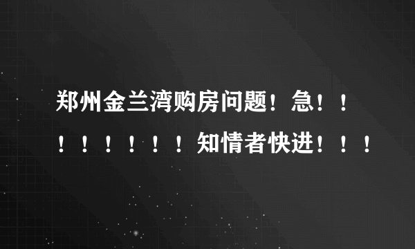 郑州金兰湾购房问题！急！！！！！！！！知情者快进！！！