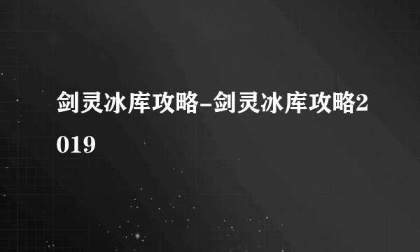 剑灵冰库攻略-剑灵冰库攻略2019