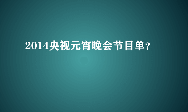 2014央视元宵晚会节目单？