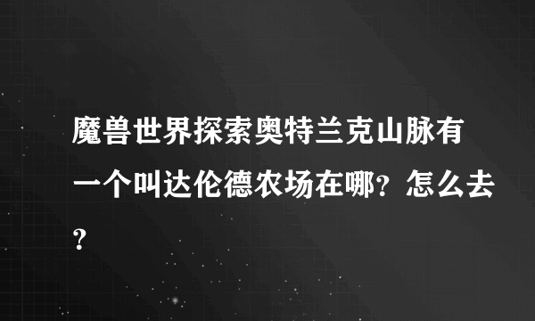 魔兽世界探索奥特兰克山脉有一个叫达伦德农场在哪？怎么去？