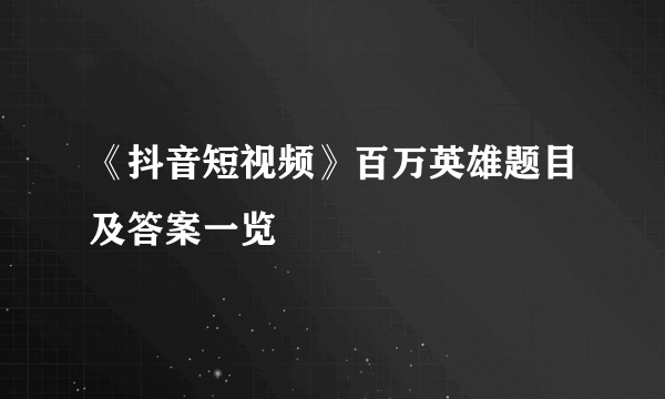 《抖音短视频》百万英雄题目及答案一览