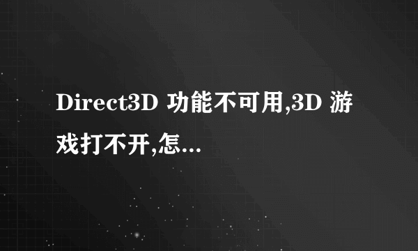 Direct3D 功能不可用,3D 游戏打不开,怎么处理???”