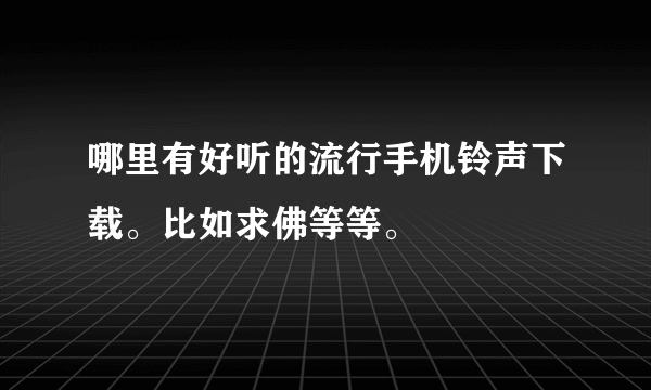 哪里有好听的流行手机铃声下载。比如求佛等等。