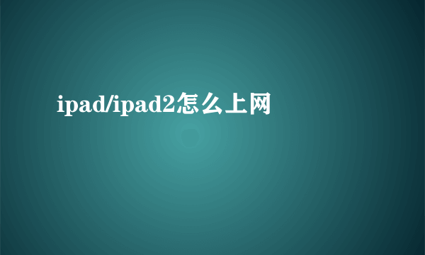 ipad/ipad2怎么上网