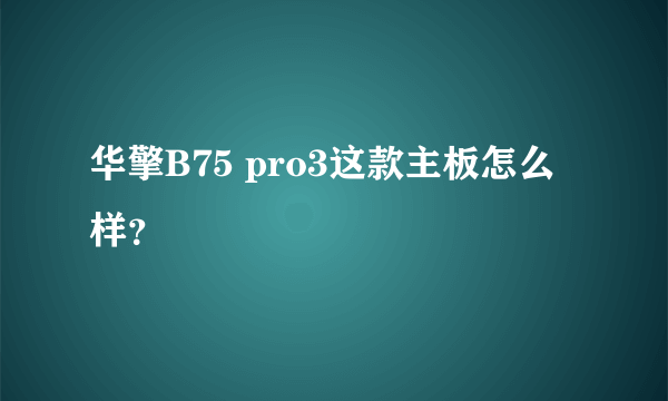 华擎B75 pro3这款主板怎么样？