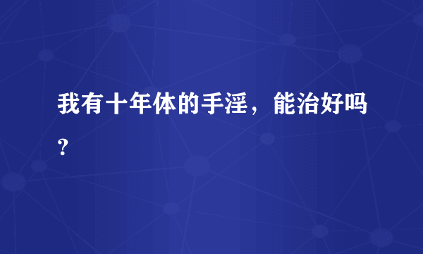 我有十年体的手淫，能治好吗？