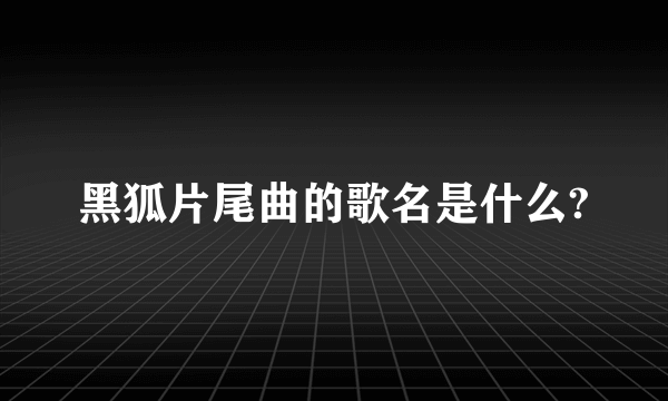 黑狐片尾曲的歌名是什么?