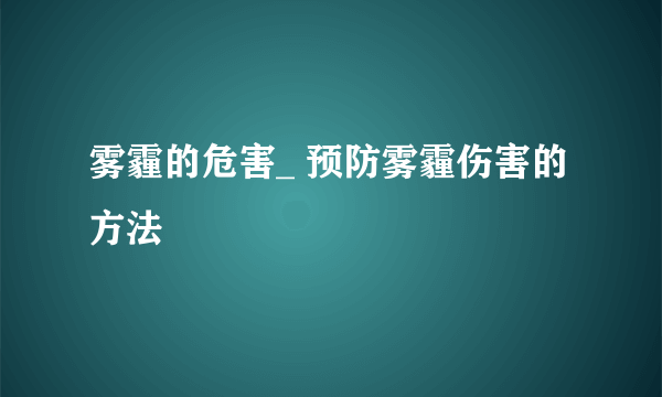 雾霾的危害_ 预防雾霾伤害的方法