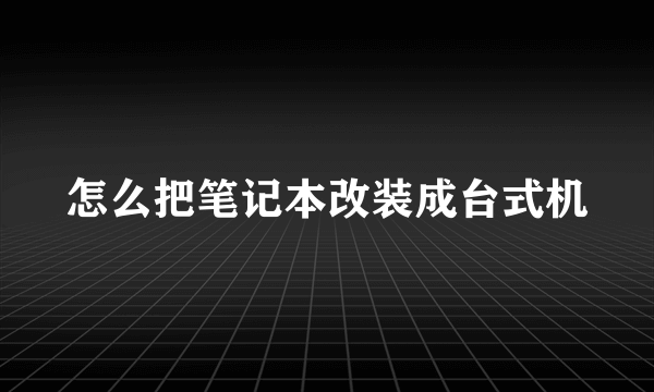 怎么把笔记本改装成台式机