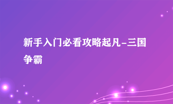 新手入门必看攻略起凡-三国争霸