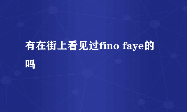 有在街上看见过fino faye的吗