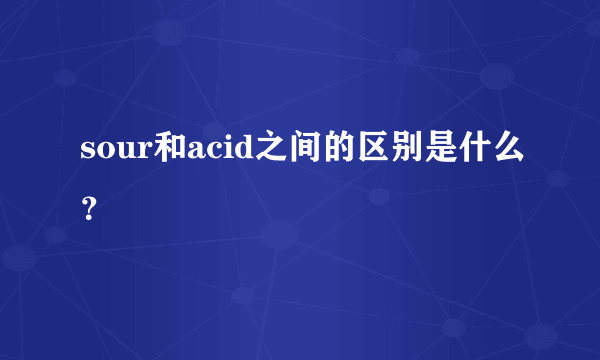 sour和acid之间的区别是什么？