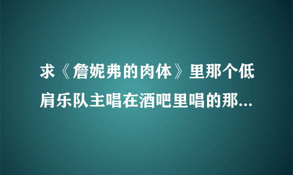 求《詹妮弗的肉体》里那个低肩乐队主唱在酒吧里唱的那首歌的歌名？