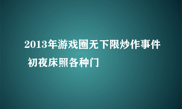 2013年游戏圈无下限炒作事件 初夜床照各种门