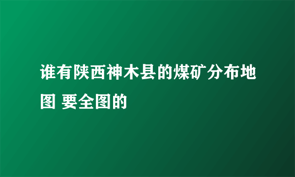 谁有陕西神木县的煤矿分布地图 要全图的