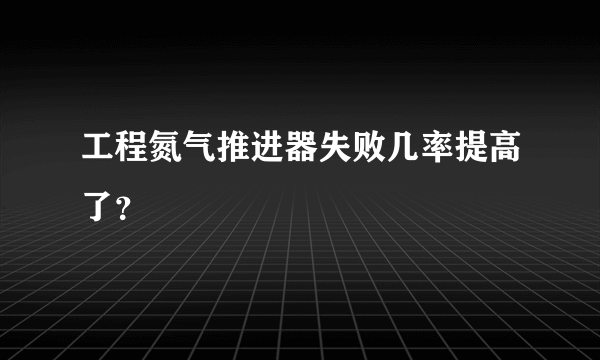 工程氮气推进器失败几率提高了？