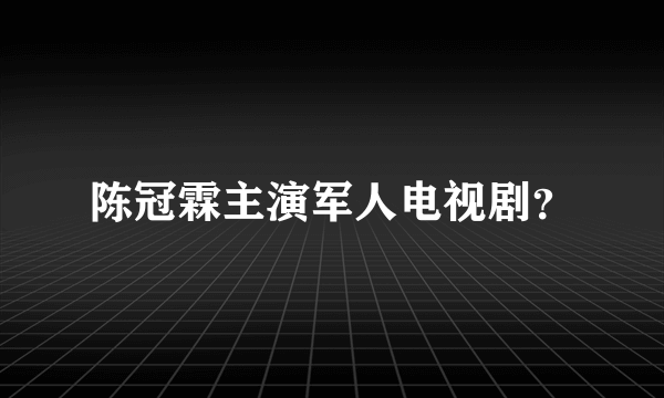 陈冠霖主演军人电视剧？