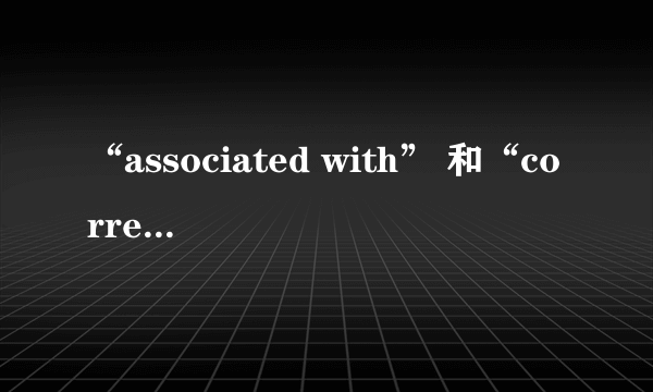 “associated with” 和“correlate with”的区别是什么？