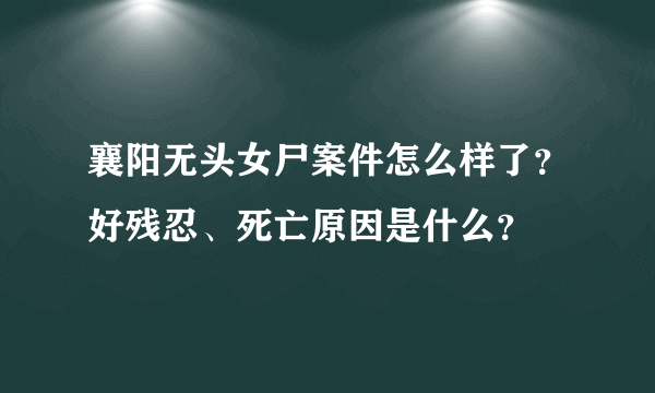 襄阳无头女尸案件怎么样了？好残忍、死亡原因是什么？