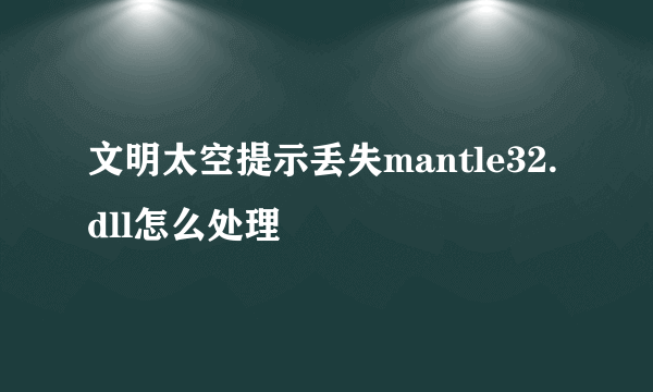 文明太空提示丢失mantle32.dll怎么处理