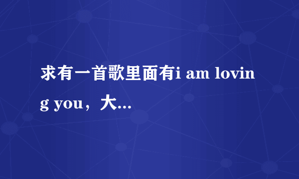 求有一首歌里面有i am loving you，大哥大姐，急啊！！