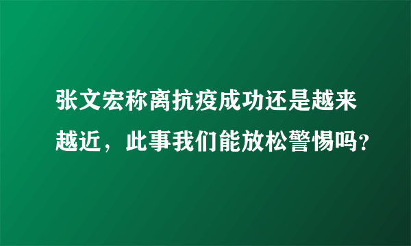 张文宏称离抗疫成功还是越来越近，此事我们能放松警惕吗？