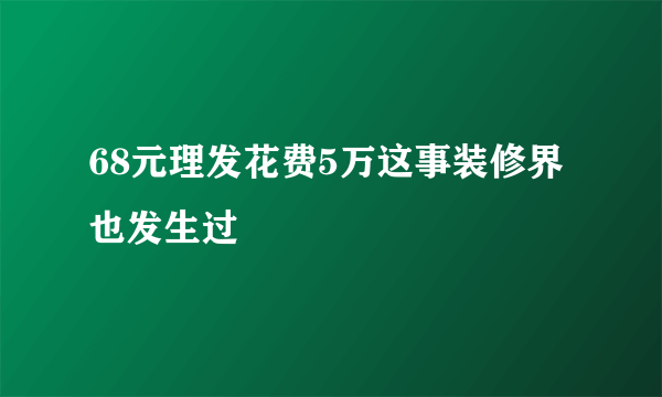 68元理发花费5万这事装修界也发生过