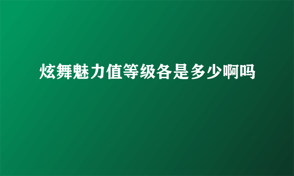 炫舞魅力值等级各是多少啊吗